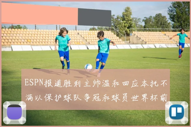 ESPN报道胜利主帅温和回应本托不满以保护球队争冠和球员世界杯前景
